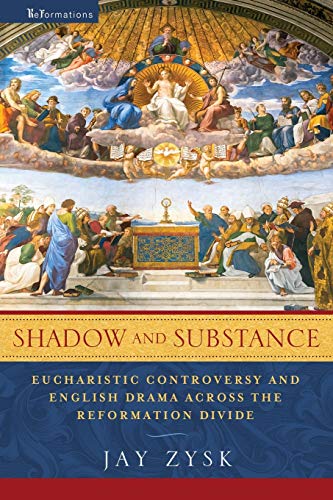 Shadow and Substance: Eucharistic Controversy and English Drama across the Reformation Divide (Reformations: Medieval and Early Modern)