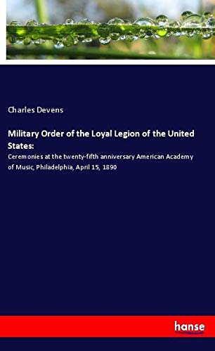 Military Order of the Loyal Legion of the United States:: Ceremonies at the twenty-fifth anniversary American Academy of Music, Philadelphia, April 15, 1890