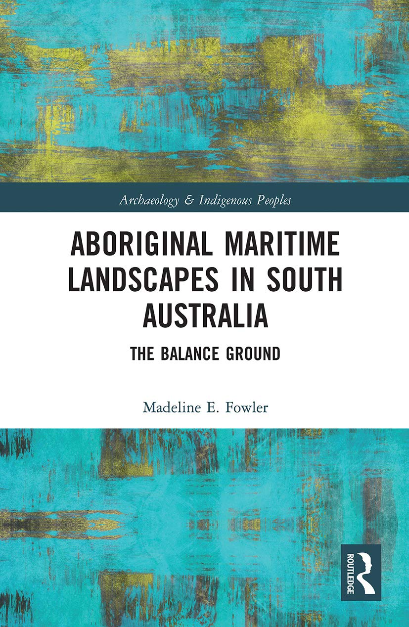 Aboriginal Maritime Landscapes in South Australia: The Balance Ground (Archaeology and Indigenous Peoples)