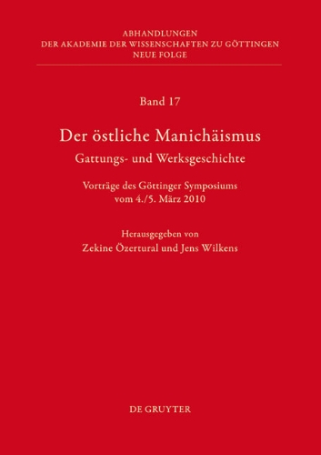 Der östliche Manichäismus - Gattungs- und Werksgeschichte: Vorträge des Göttinger Symposiums vom 4./5. März 2010 (Abhandlungen Der Akademie Der Wissenschaften Zu Göttingen. Neue Folge)
