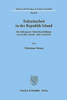 Teilzeitarbeit in der Republik Irland.: Die Stellung der Teilzeitbeschäftigten im irischen Arbeits- und Sozialrecht. (Münsterische Beiträge zur Rechtswissenschaft, Band 80)