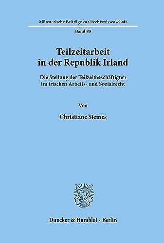 Teilzeitarbeit in der Republik Irland.: Die Stellung der Teilzeitbeschäftigten im irischen Arbeits- und Sozialrecht. (Münsterische Beiträge zur Rechtswissenschaft, Band 80)