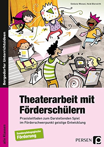 Theaterarbeit mit Förderschülern: Praxisleitfaden zum Darstellenden Spiel im Förderschwerpunkt Geistige Entwicklung (Alle Klassenstufen)