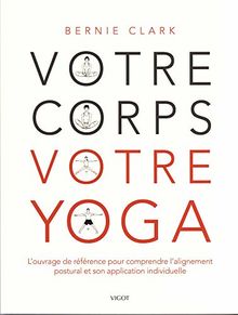 Votre corps, votre yoga : l'ouvrage de référence pour comprendre l'alignement postural et son application individuelle