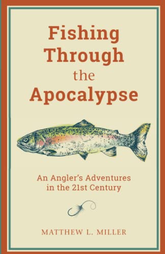 Fishing Through the Apocalypse: An Angler's Adventures in the 21st Century