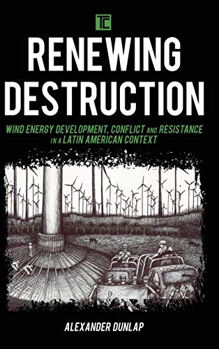 Renewing Destruction: Wind Energy Development, Conflict and Resistance in a Latin American Context (Transforming Capitalism)