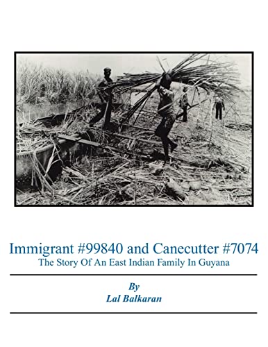 Immigrant #99840 and Canecutter #7074: The Story Of An East Indian Family In Guyana 1905-2005