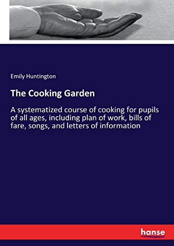 The Cooking Garden: A systematized course of cooking for pupils of all ages, including plan of work, bills of fare, songs, and letters of information