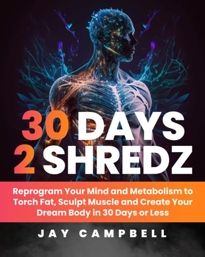 30 Days 2 Shredz: Reprogram Your Mind and Metabolism to Torch Fat, Sculpt Muscle and Create Your Dream Body in 30 Days or Less