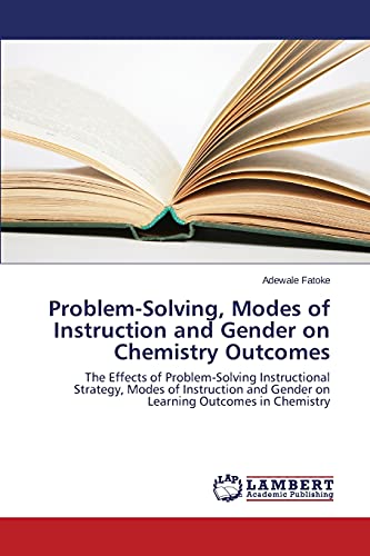 Problem-Solving, Modes of Instruction and Gender on Chemistry Outcomes: The Effects of Problem-Solving Instructional Strategy, Modes of Instruction and Gender on Learning Outcomes in Chemistry