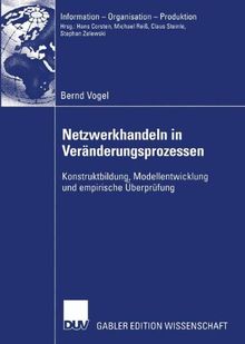 Netzwerkhandeln in Veränderungsprozessen: Konstruktbildung, Modellentwicklung und empirische Überprüfung (Information - Organisation - Produktion)