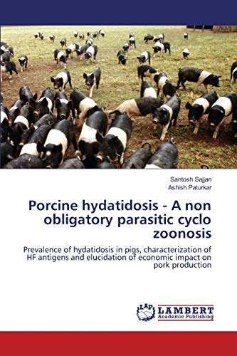 Porcine hydatidosis - A non obligatory parasitic cyclo zoonosis: Prevalence of hydatidosis in pigs, characterization of HF antigens and elucidation of economic impact on pork production