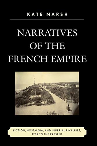 Narratives of the French Empire: Fiction, Nostalgia, and Imperial Rivalries, 1784 to the Present (After the Empire: the Francophone World and Postcolonial France, 47, Band 47)