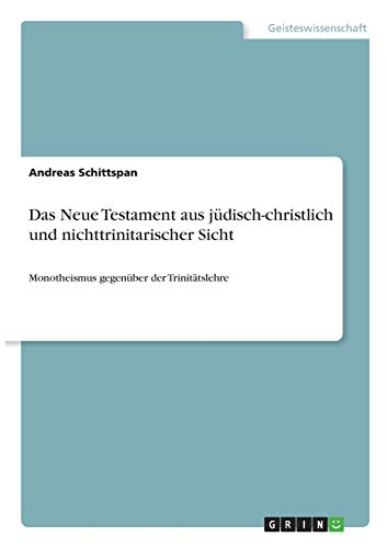 Das Neue Testament aus jüdisch-christlich und nichttrinitarischer Sicht: Monotheismus gegenüber der Trinitätslehre