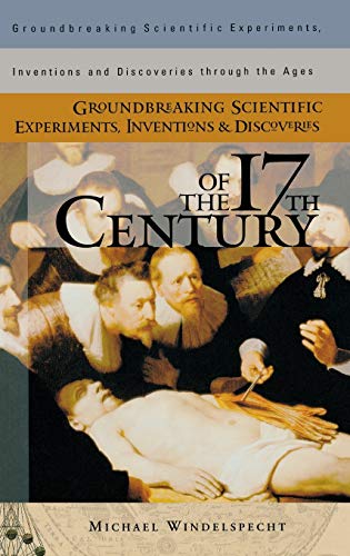 Groundbreaking Scientific Experiments, Inventions, and Discoveries of the 17th Century (Groundbreaking Scientific Experiments, Inventions, and Discoveries Through the Ages)
