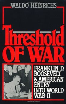 Threshold of War: Franklin D. Roosevelt & American Entry into World War II: Franklin D.Roosevelt and American Entry into World War II