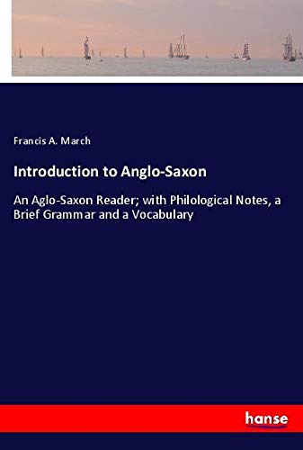 Introduction to Anglo-Saxon: An Aglo-Saxon Reader; with Philological Notes, a Brief Grammar and a Vocabulary