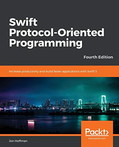 Jon Hoffman Swift Protocol-Oriented Programming, Increase Productivity And Build Faster Applications With Swift 5, 4th Edition