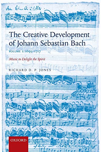 The Creative Development of Johann Sebastian Bach, Volume I: 1695-1717 Volume I: Music to Delight the Spirit