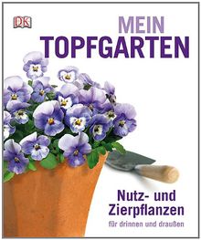 Mein Topfgarten: Nutz- und Zierpflanzen für drinnen und draußen