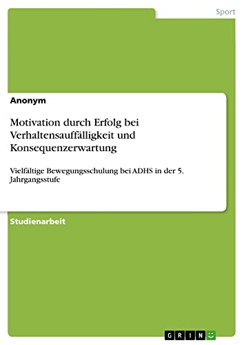 Motivation durch Erfolg bei Verhaltensauffälligkeit und Konsequenzerwartung: Vielfältige Bewegungsschulung bei ADHS in der 5. Jahrgangsstufe