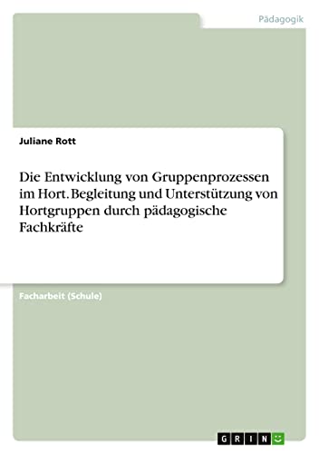 Die Entwicklung von Gruppenprozessen im Hort. Begleitung und Unterstützung von Hortgruppen durch pädagogische Fachkräfte