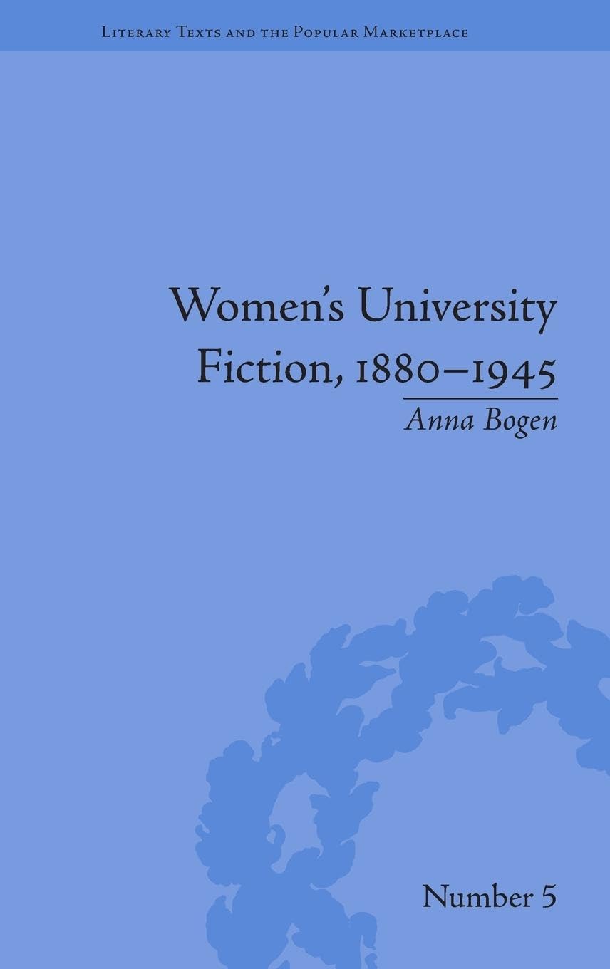 Women's University Fiction, 1880-1945 (Literary Texts and the Popular Marketplace, 5, Band 5)