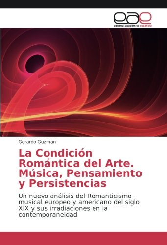 La Condición Romántica del Arte. Música, Pensamiento y Persistencias: Un nuevo análisis del Romanticismo musical europeo y americano del siglo XIX y sus irradiaciones en la contemporaneidad