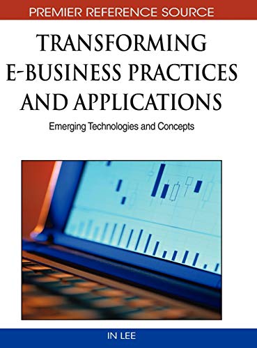 Transforming E-Business Practices and Applications: Emerging Technologies and Concepts (Advances in E-business Research Series (Aebr) Book Series)