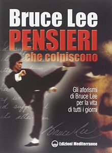 Pensieri che colpiscono. Gli aforismi di Bruce Lee per la vita di tutti i giorni (Arti marziali)