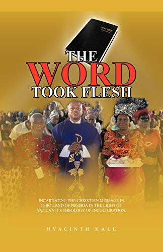 The Word Took Flesh: Incarnating the Christian Message in Igbo Land of Nigeria in the Light of Vatican ll's Theology of Inculturation.: INCARNATING ... OF VATICAN II'S THEOLOGY OF INCULTURATION.