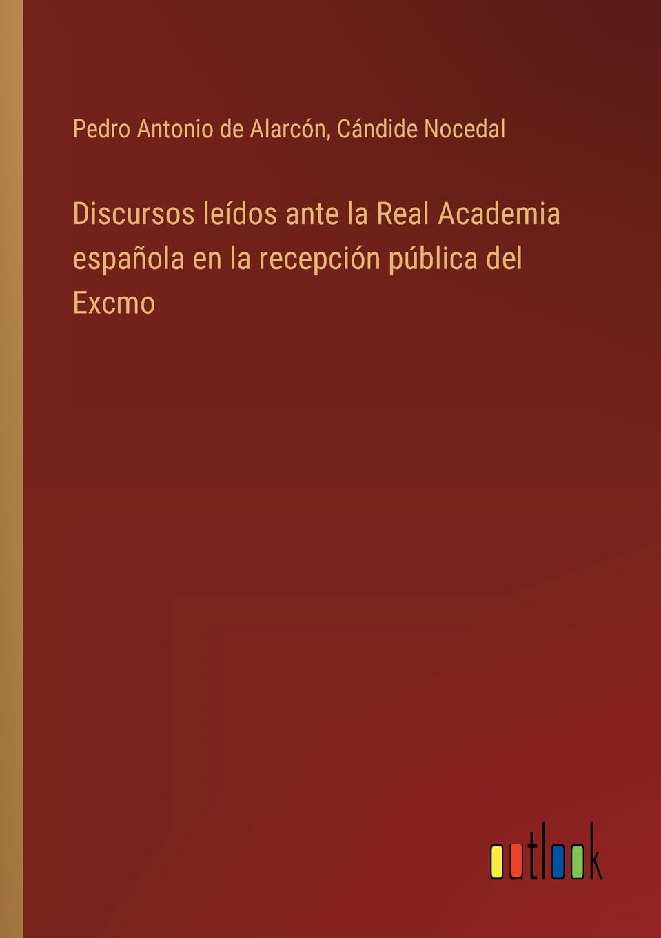 Discursos leídos ante la Real Academia española en la recepción pública del Excmo
