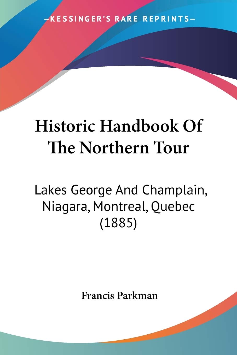 Historic Handbook Of The Northern Tour: Lakes George And Champlain, Niagara, Montreal, Quebec (1885)