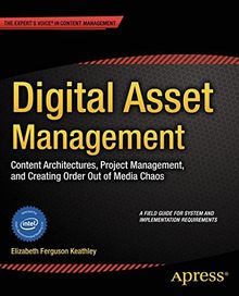 Digital Asset Management: Content Architectures, Project Management, and Creating Order out of Media Chaos