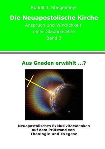 Aus Gnaden erwählt ...?: Neuapostolisches Exklusivitätsdenken auf dem Prüfstand von Theologie und Exegese. Die Neuapostolische Kirche. Anspruch und Wirklichkeit einer Glaubenselite. Band 3