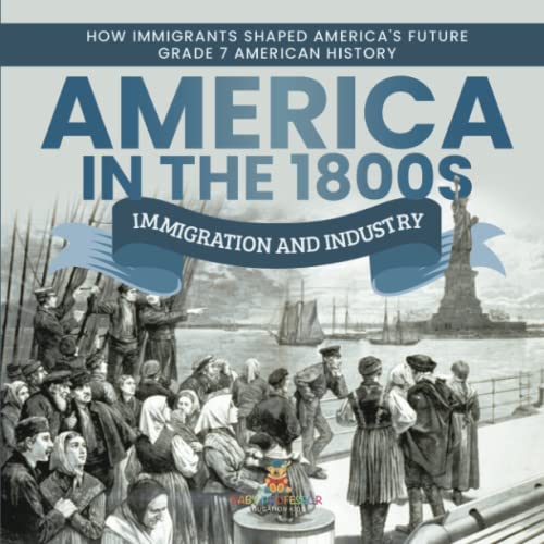 America in the 1800s: Immigration and Industry How Immigrants Shaped America's Future Grade 7 American History