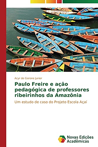 Paulo Freire e ação pedagógica de professores ribeirinhos da Amazônia: Um estudo de caso do Projeto Escola Açaí