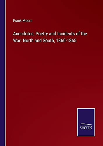 Anecdotes, Poetry and Incidents of the War: North and South, 1860-1865