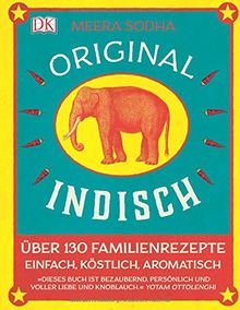 Original indisch: Über 130 Familienrezepte. Einfach, köstlich, aromatisch