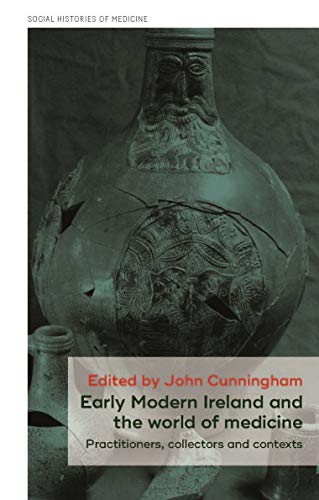 Early Modern Ireland and the world of medicine: Practitioners, collectors and contexts (Social Histories of Medicine)