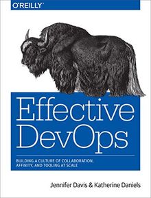 Effective DevOps: Building a Culture of Collaboration, Affinity, and Tooling at Scale