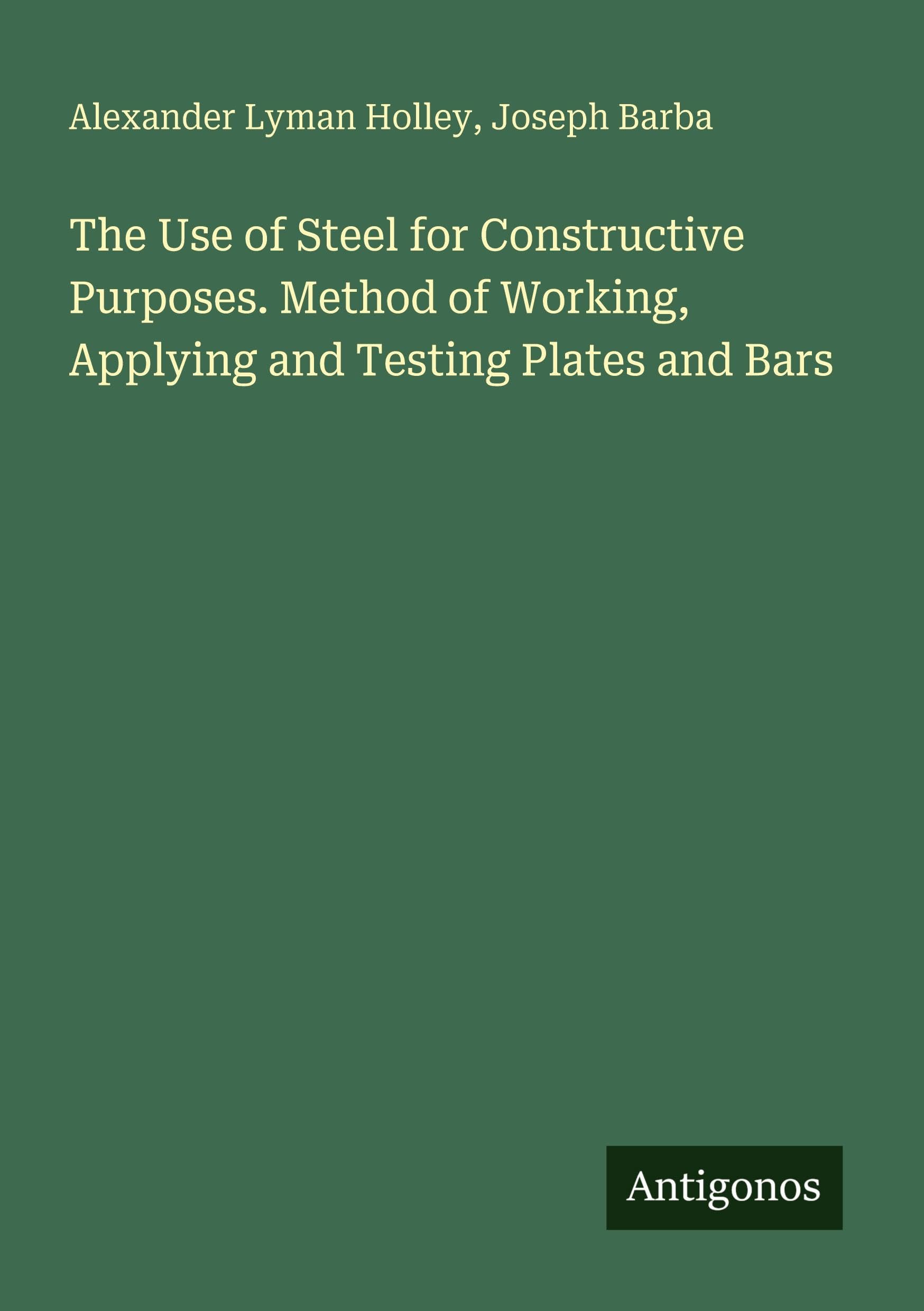 The Use of Steel for Constructive Purposes. Method of Working, Applying and Testing Plates and Bars