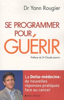 Se programmer pour guérir : la delta médecine : de nouvelles réponses pratiques face au cancer