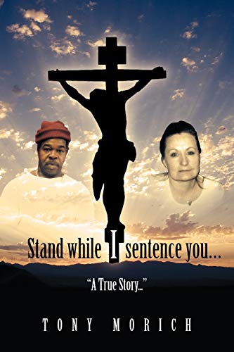 Stand While I Sentence You . . .: A True Story . . .
