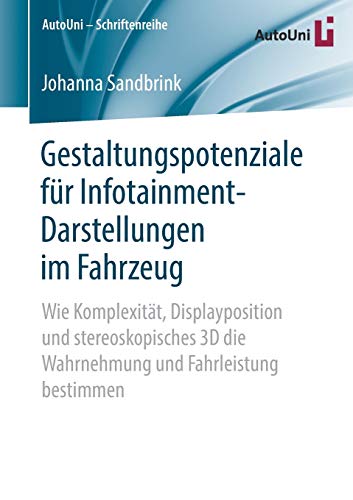 Gestaltungspotenziale für Infotainment-Darstellungen im Fahrzeug: Wie Komplexität, Displayposition und stereoskopisches 3D die Wahrnehmung und ... (AutoUni – Schriftenreihe, Band 132)