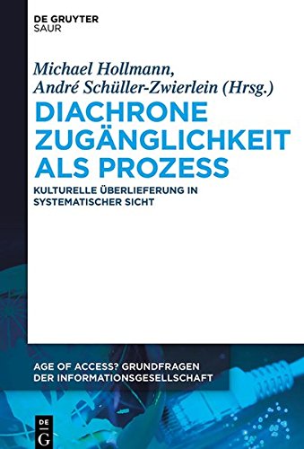 Diachrone Zugänglichkeit als Prozess: Kulturelle Überlieferung in systematischer Sicht (Age of Access? Grundfragen der Informationsgesellschaft, Band 4)