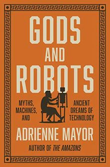 Gods and Robots: Myths, Machines, and  Ancient Dreams of Technology