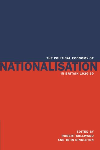 The Political Economy of Nationalisation in Britain, 1920-1950