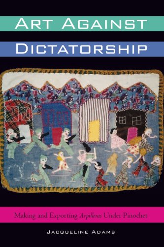 Jacqueline Adams Art Against Dictatorship, Making And Exporting Arpilleras Under Pinochet (Louann Atkins Temple Women & Culture, Band 29)