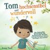 Tom hochsensibel und wundervoll. Ein liebevolles Kinderbuch für hochsensible Kinder: Selbstbewusstsein stärken und Ängste überwinden